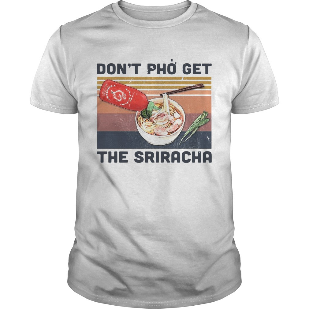 Dont Pho Get The Sriracha Shirt